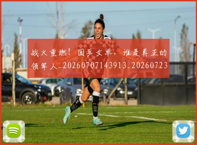 战火重燃!国乒女单,谁是真正的领军人_20260707143913_20260723181859