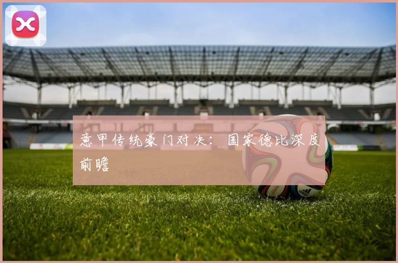 意甲传统豪门对决:国家德比深度前瞻