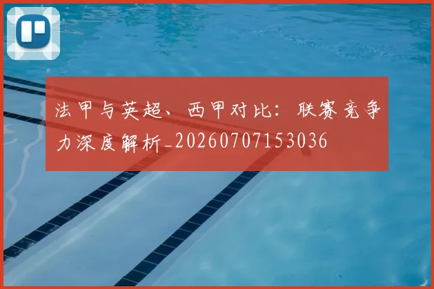 法甲与英超、西甲对比:联赛竞争力深度解析_20260707153036