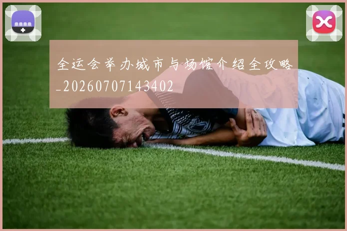 全运会举办城市与场馆介绍全攻略_20260707143402