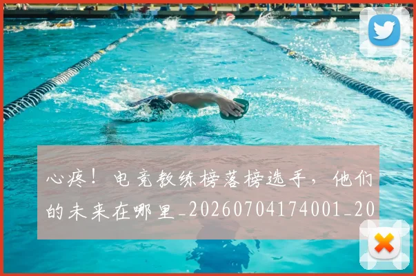 心疼!电竞教练榜落榜选手,他们的未来在哪里_20260704174001_20260722163324