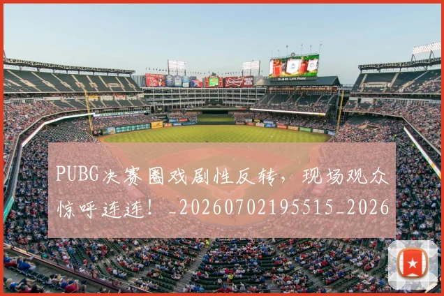 PUBG决赛圈戏剧性反转,现场观众惊呼连连!_20260702195515_20260714215021