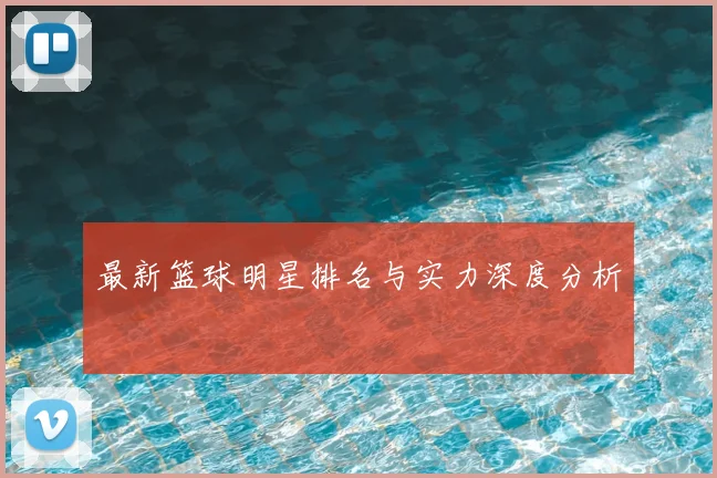 最新篮球明星排名与实力深度分析