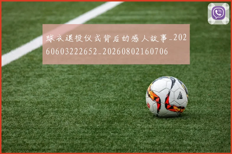 球衣退役仪式背后的感人故事_20260603222652_20260802160706