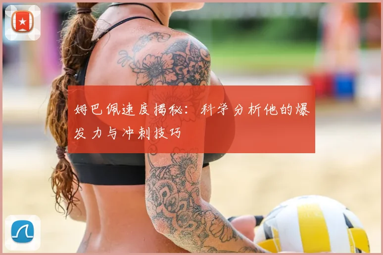 姆巴佩速度揭秘：科学分析他的爆发力与冲刺技巧
