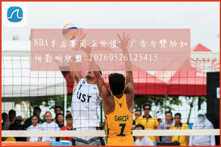 NBA季后赛商业价值：广告与赞助如何影响联盟_20260526125415