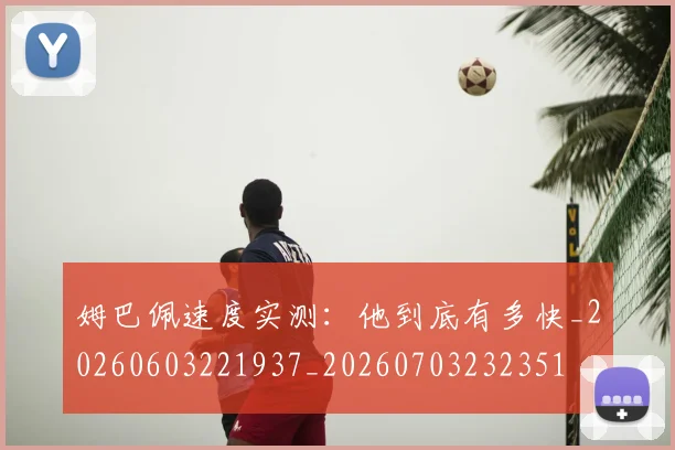 姆巴佩速度实测：他到底有多快_20260603221937_20260703232351