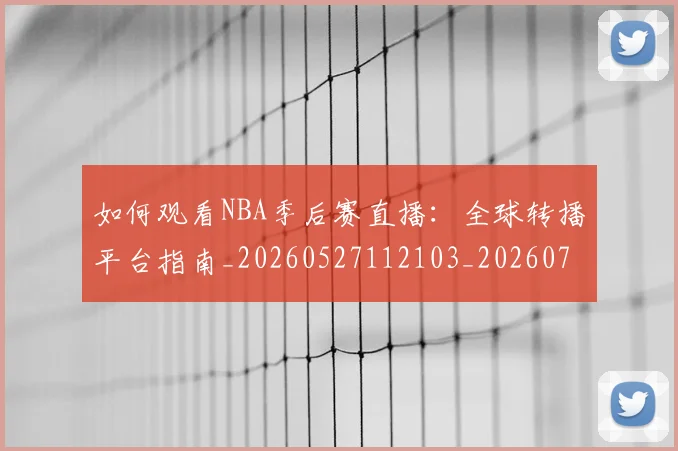 如何观看NBA季后赛直播:全球转播平台指南_20260527112103_20260720183109