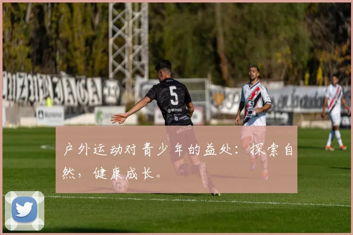 户外运动对青少年的益处:探索自然,健康成长。