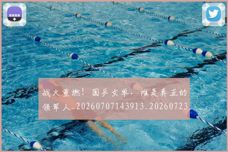 战火重燃!国乒女单,谁是真正的领军人_20260707143913_20260723181859