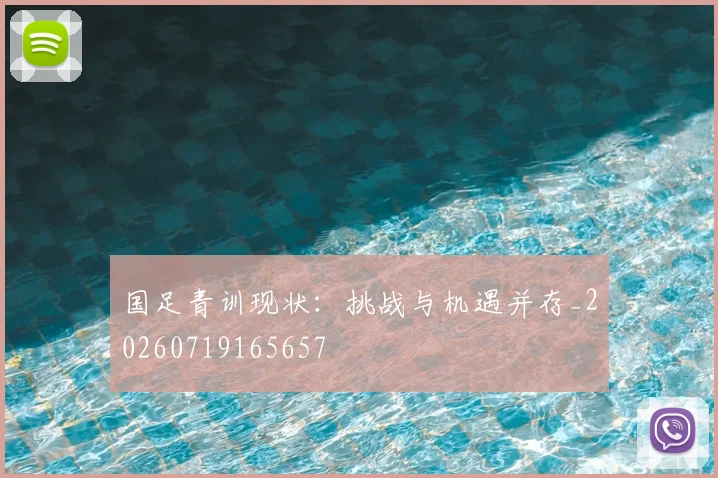 国足青训现状：挑战与机遇并存_20260719165657