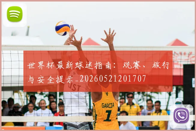 世界杯最新球迷指南：观赛、旅行与安全提示_20260521201707