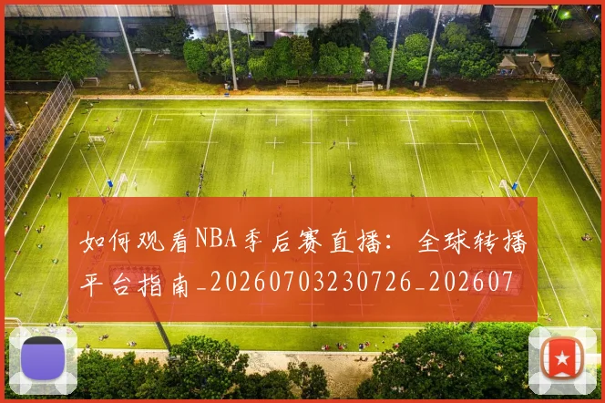 如何观看NBA季后赛直播：全球转播平台指南_20260703230726_20260720183112
