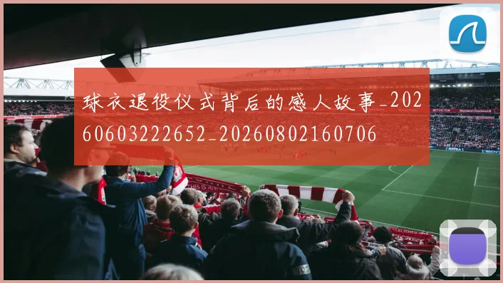 球衣退役仪式背后的感人故事_20260603222652_20260802160706