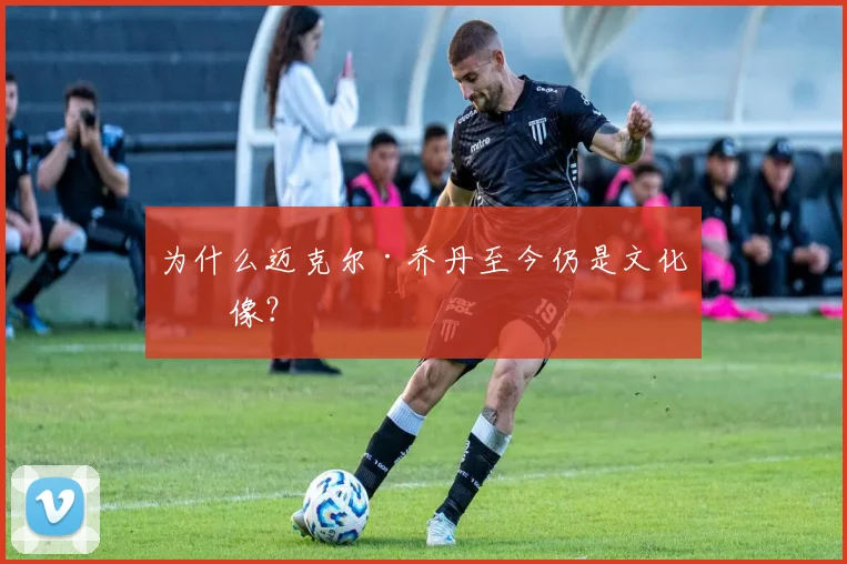 为什么迈克尔·乔丹至今仍是文化偶像？