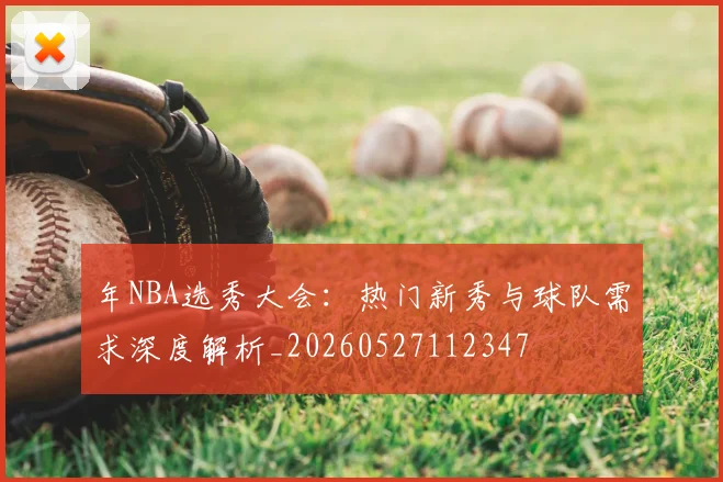 年NBA选秀大会:热门新秀与球队需求深度解析_20260527112347