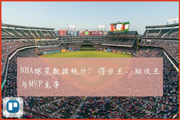 NBA球星数据统计：得分王、助攻王与MVP竞争