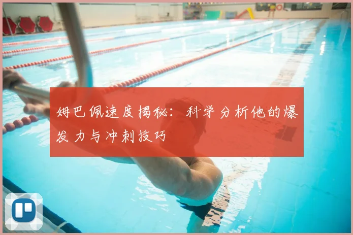 姆巴佩速度揭秘:科学分析他的爆发力与冲刺技巧