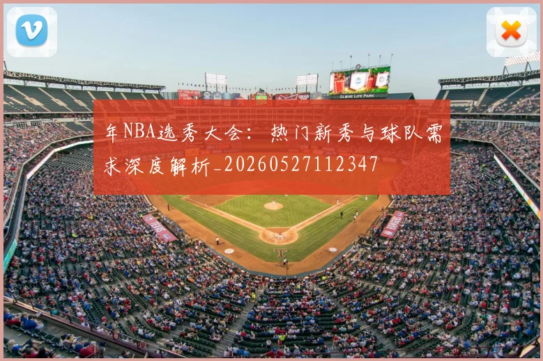 年NBA选秀大会：热门新秀与球队需求深度解析_20260527112347