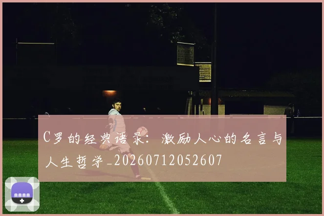 C罗的经典语录：激励人心的名言与人生哲学_20260712052607