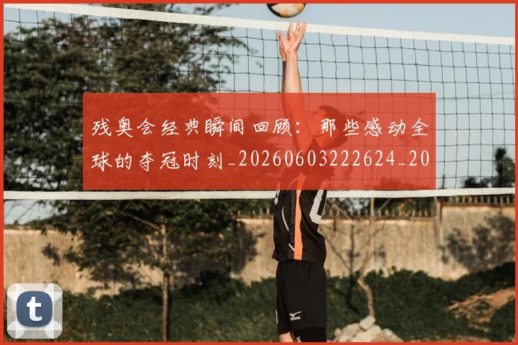 残奥会经典瞬间回顾:那些感动全球的夺冠时刻_20260603222624_20260801170658