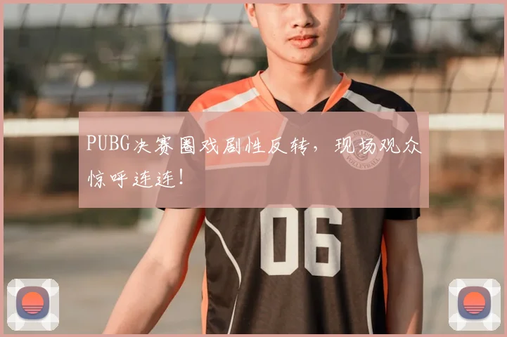 PUBG决赛圈戏剧性反转,现场观众惊呼连连!
