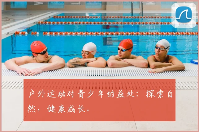 户外运动对青少年的益处:探索自然,健康成长。