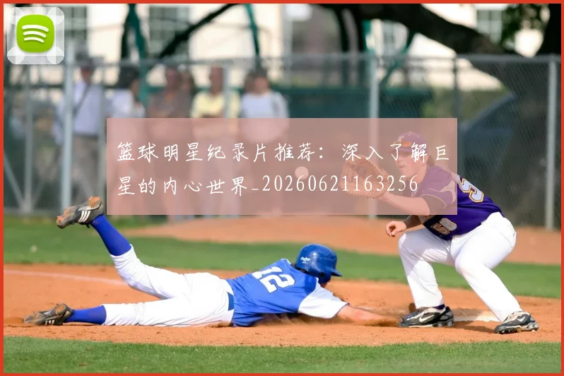 篮球明星纪录片推荐：深入了解巨星的内心世界_20260621163256