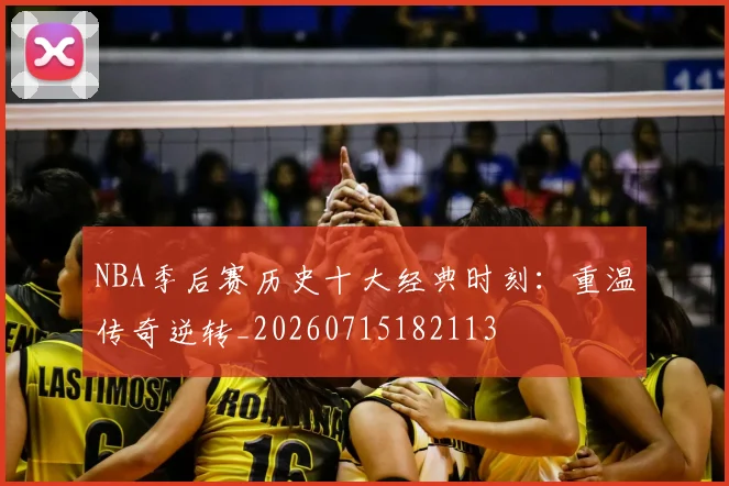 NBA季后赛历史十大经典时刻：重温传奇逆转_20260715182113
