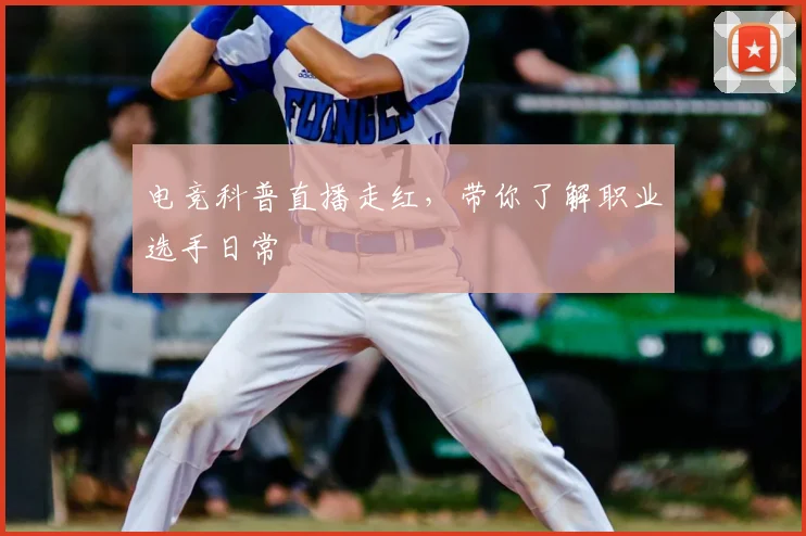 电竞科普直播走红,带你了解职业选手日常
