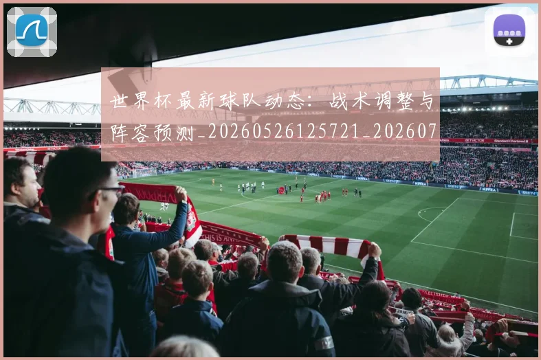 世界杯最新球队动态：战术调整与阵容预测_20260526125721_20260702174706