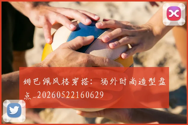 姆巴佩风格穿搭:场外时尚造型盘点_20260522160629