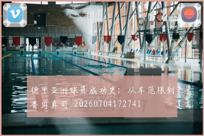 德甲亚洲球员成功史:从车范根到香川真司_20260704172741