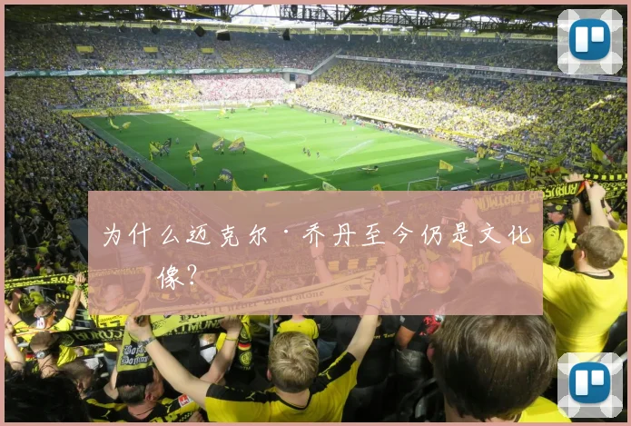 为什么迈克尔·乔丹至今仍是文化偶像?