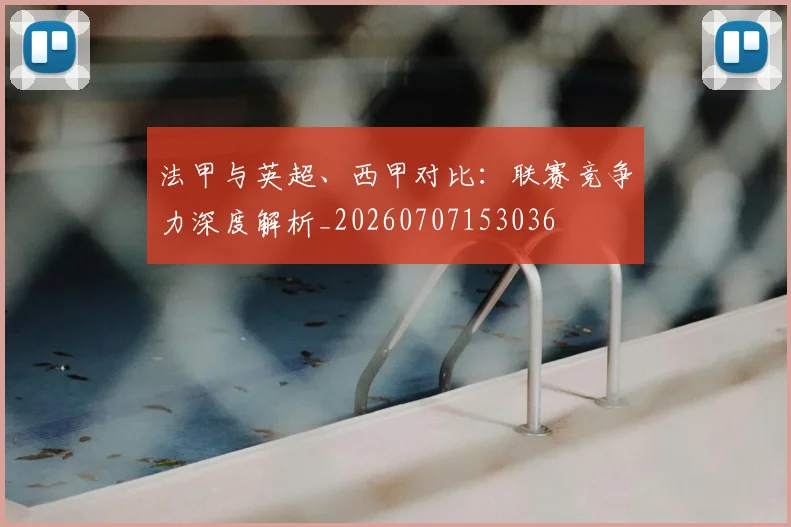 法甲与英超、西甲对比:联赛竞争力深度解析_20260707153036