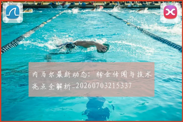 内马尔最新动态：转会传闻与技术亮点全解析_20260703215337