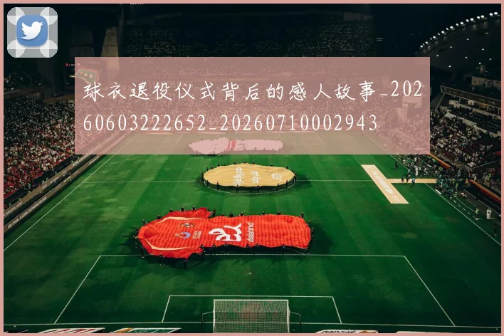 球衣退役仪式背后的感人故事_20260603222652_20260710002943