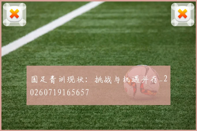 国足青训现状:挑战与机遇并存_20260719165657