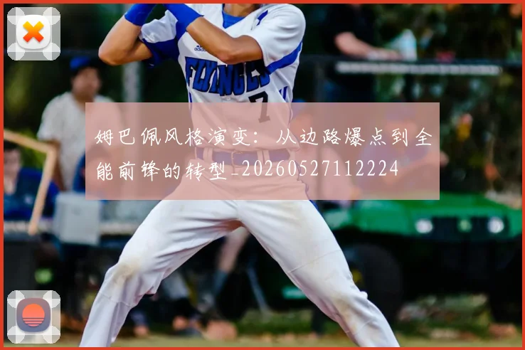 姆巴佩风格演变:从边路爆点到全能前锋的转型_20260527112224