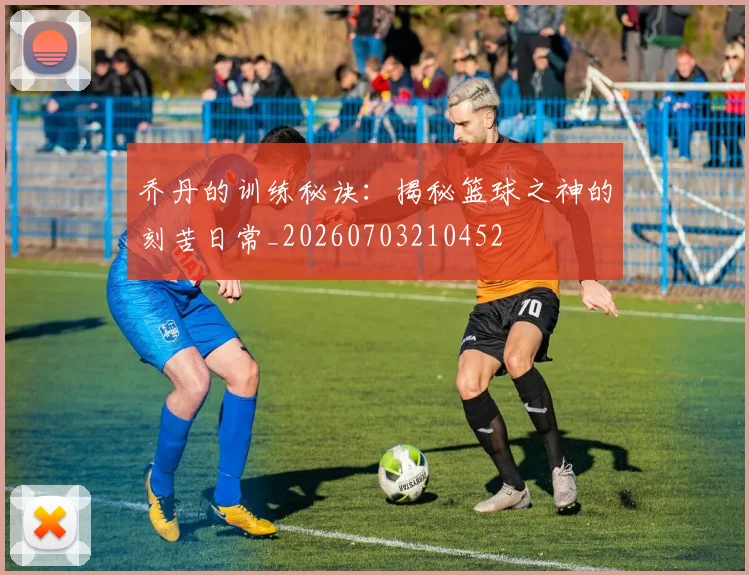 乔丹的训练秘诀:揭秘篮球之神的刻苦日常_20260703210452