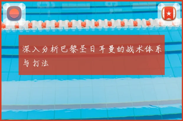 深入分析巴黎圣日耳曼的战术体系与打法