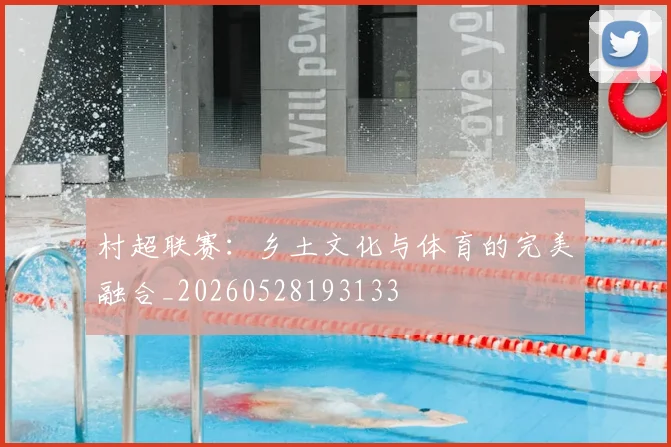 村超联赛：乡土文化与体育的完美融合_20260528193133