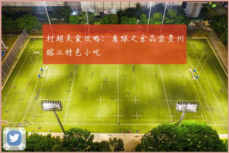 村超美食攻略：看球之余品尝贵州榕江特色小吃
