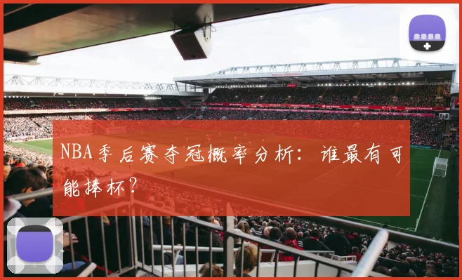 NBA季后赛夺冠概率分析:谁最有可能捧杯?