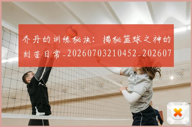 乔丹的训练秘诀:揭秘篮球之神的刻苦日常_20260703210452_20260716192453