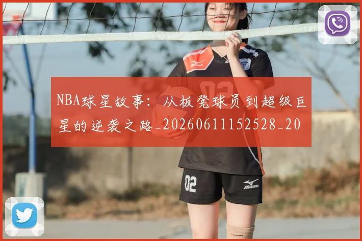 NBA球星故事:从板凳球员到超级巨星的逆袭之路_20260611152528_20260702170917