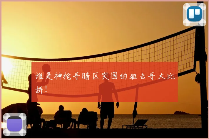 谁是神枪手暗区突围的狙击手大比拼!